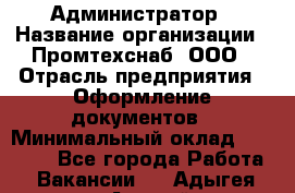 Администратор › Название организации ­ Промтехснаб, ООО › Отрасль предприятия ­ Оформление документов › Минимальный оклад ­ 20 000 - Все города Работа » Вакансии   . Адыгея респ.,Адыгейск г.